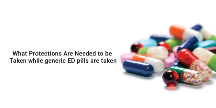 What protections are needed to be taken while generic ED pills are taken