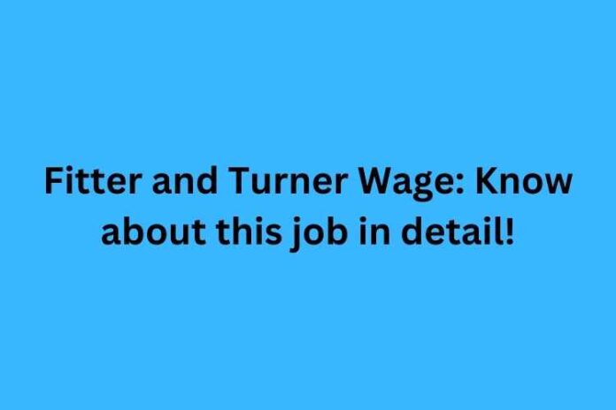 Fitter and Turner Wage: Know about this job in detail!