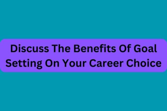 Discuss The Benefits Of Goal Setting On Your Career Choice